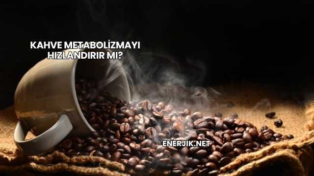 Kahve Metabolizmayı Hızlandırır mı?