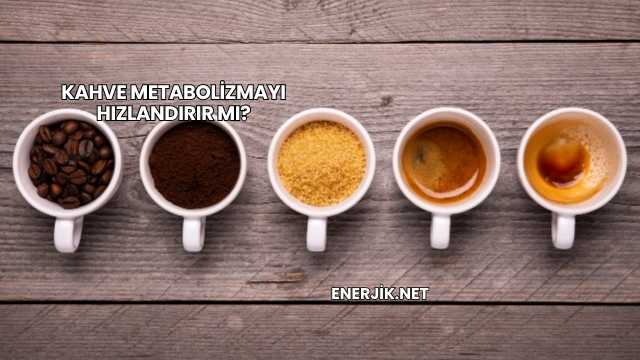 Kahve Metabolizmayı Hızlandırır mı?