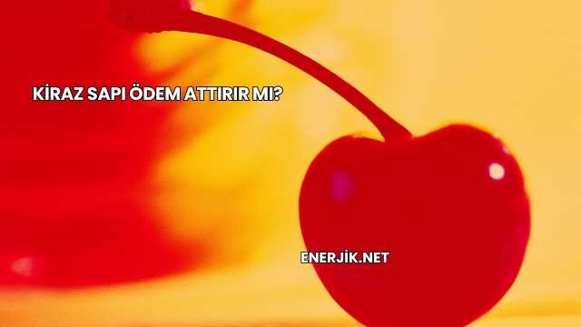 Kiraz Sapı Ödem Attırır mı?