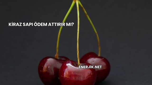 Kiraz Sapı Ödem Attırır mı?