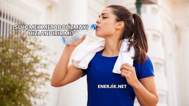 Su İçmek Metabolizmayı Hızlandırır mı?