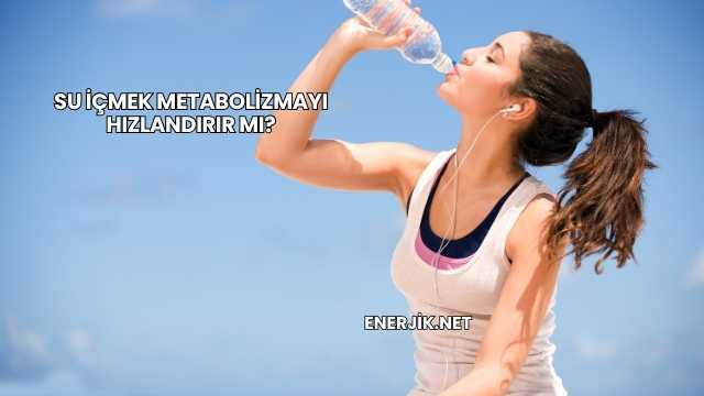 Su İçmek Metabolizmayı Hızlandırır mı?