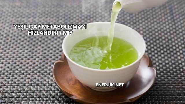 Yeşil Çay Metabolizmayı Hızlandırır mı?