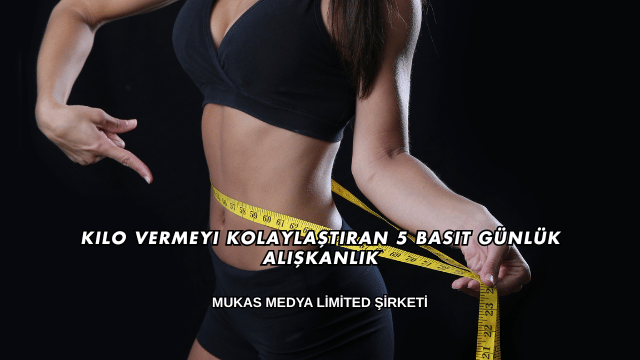 Kilo Vermeyi Kolaylaştıran 5 Basit Günlük Alışkanlık