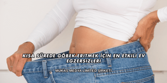 Kısa Sürede Göbek Eritmek İçin En Etkili Ev Egzersizleri