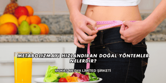 Metabolizmayı Hızlandıran Doğal Yöntemler Nelerdir?