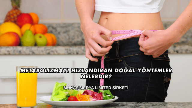 Metabolizmayı Hızlandıran Doğal Yöntemler Nelerdir?